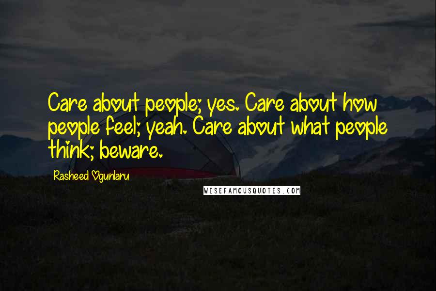 Rasheed Ogunlaru Quotes: Care about people; yes. Care about how people feel; yeah. Care about what people think; beware.