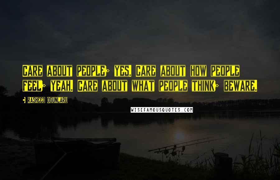 Rasheed Ogunlaru Quotes: Care about people; yes. Care about how people feel; yeah. Care about what people think; beware.