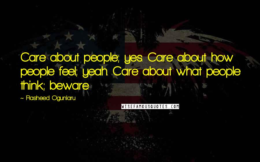 Rasheed Ogunlaru Quotes: Care about people; yes. Care about how people feel; yeah. Care about what people think; beware.