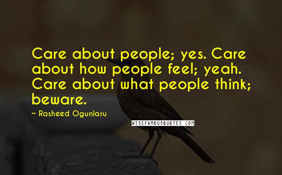 Rasheed Ogunlaru Quotes: Care about people; yes. Care about how people feel; yeah. Care about what people think; beware.