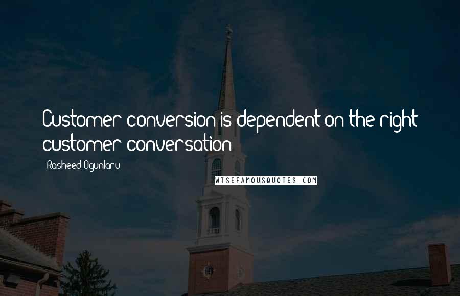 Rasheed Ogunlaru Quotes: Customer conversion is dependent on the right customer conversation