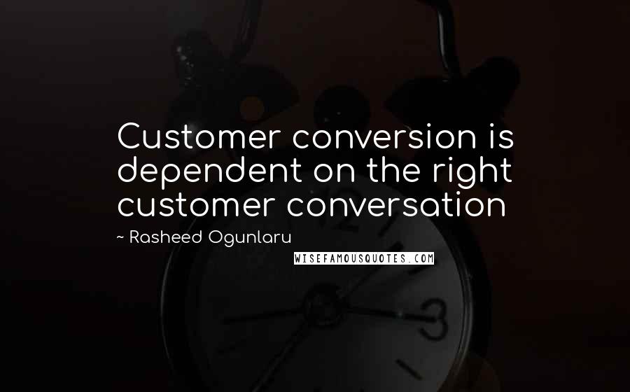 Rasheed Ogunlaru Quotes: Customer conversion is dependent on the right customer conversation