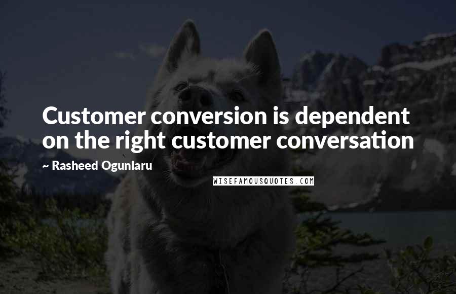 Rasheed Ogunlaru Quotes: Customer conversion is dependent on the right customer conversation
