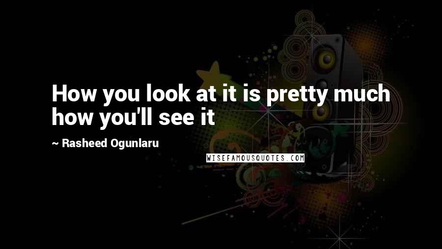 Rasheed Ogunlaru Quotes: How you look at it is pretty much how you'll see it
