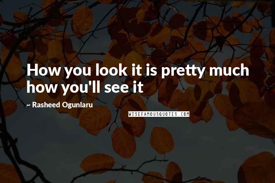 Rasheed Ogunlaru Quotes: How you look it is pretty much how you'll see it