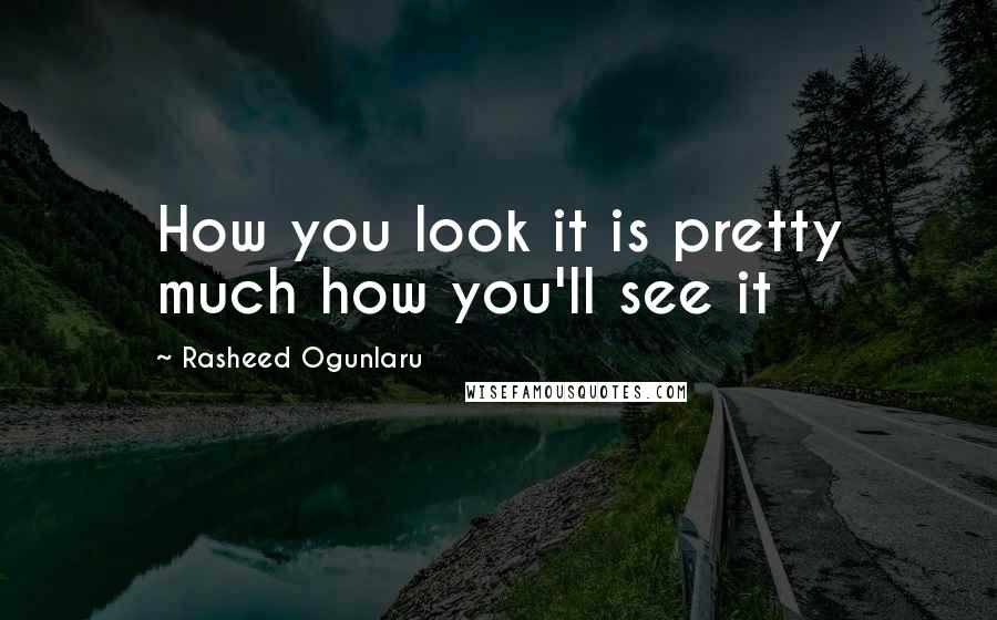 Rasheed Ogunlaru Quotes: How you look it is pretty much how you'll see it