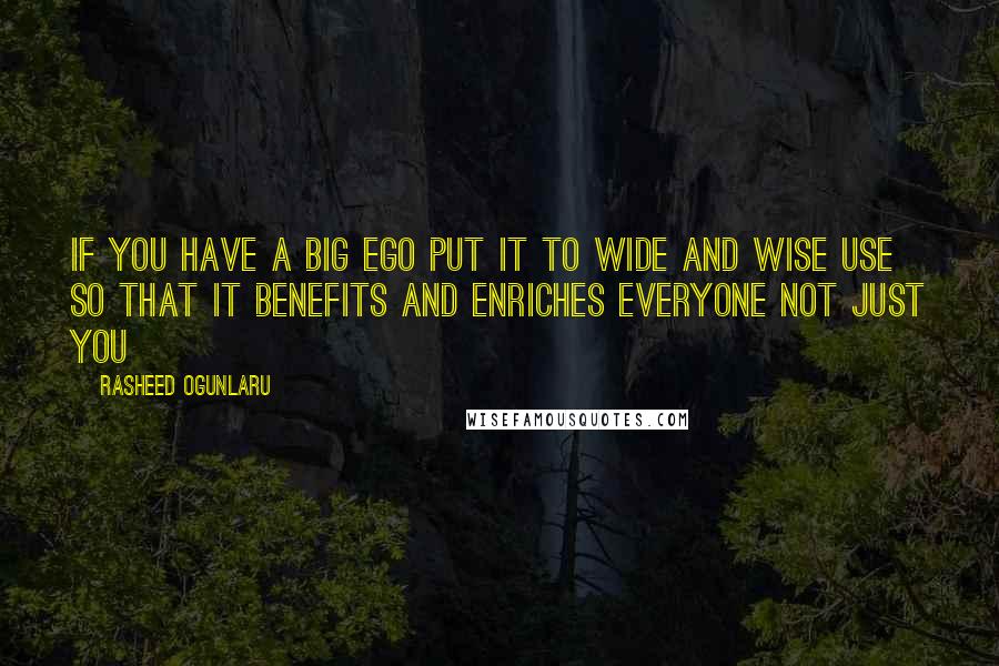 Rasheed Ogunlaru Quotes: If you have a big ego put it to wide and wise use so that it benefits and enriches everyone not just you