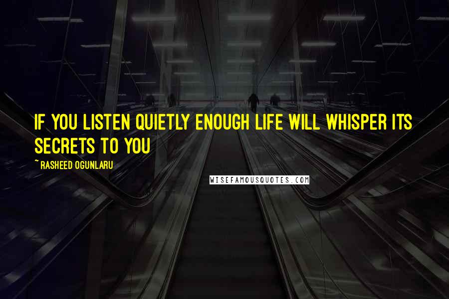 Rasheed Ogunlaru Quotes: If you listen quietly enough life will whisper its secrets to you