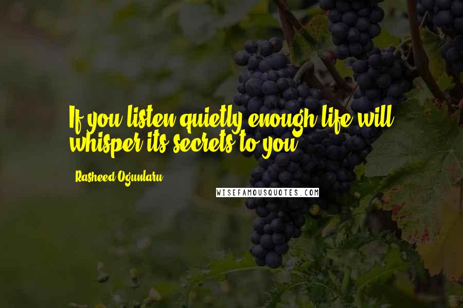 Rasheed Ogunlaru Quotes: If you listen quietly enough life will whisper its secrets to you