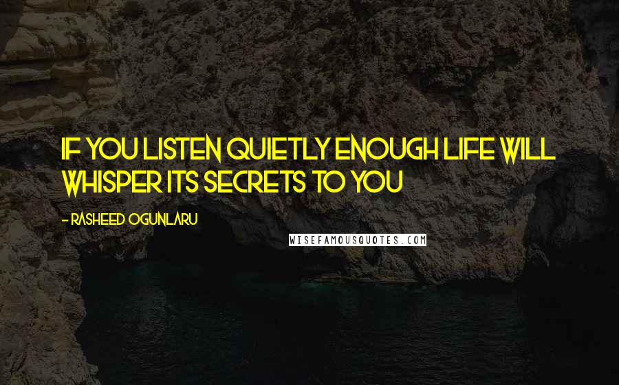 Rasheed Ogunlaru Quotes: If you listen quietly enough life will whisper its secrets to you