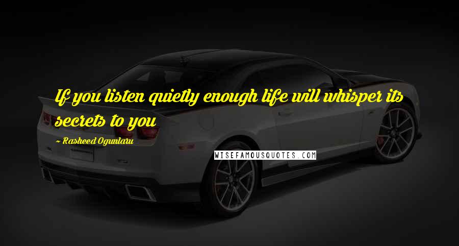 Rasheed Ogunlaru Quotes: If you listen quietly enough life will whisper its secrets to you