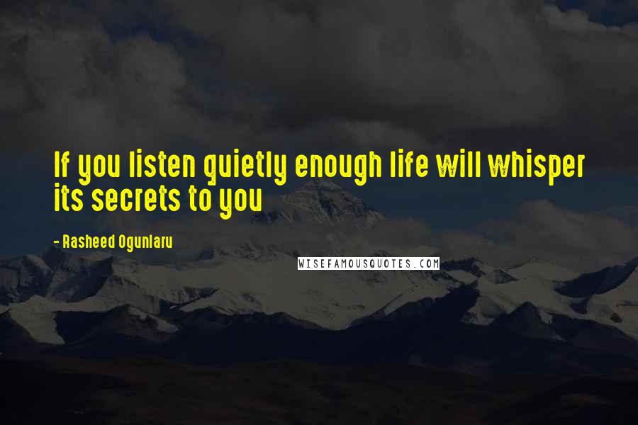 Rasheed Ogunlaru Quotes: If you listen quietly enough life will whisper its secrets to you