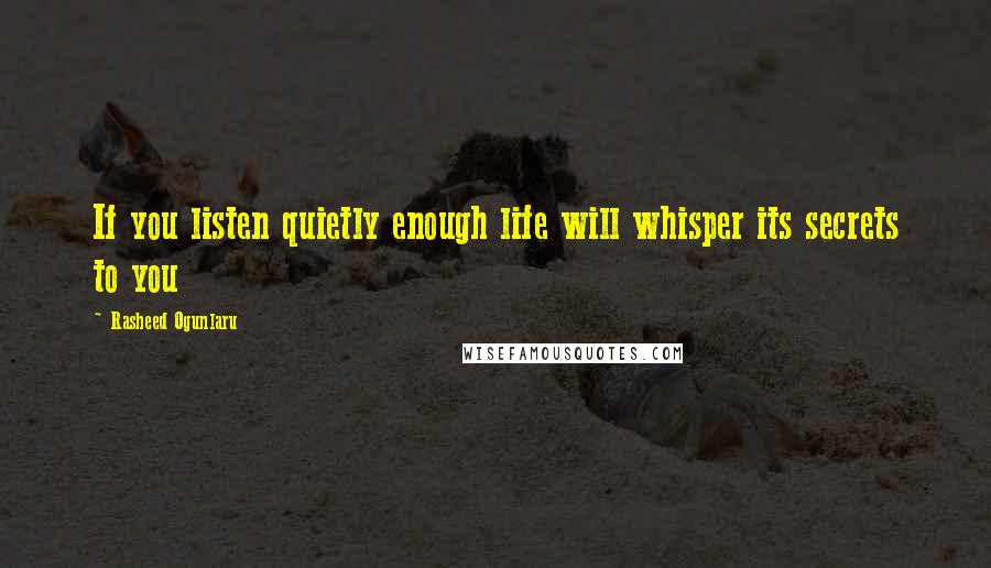 Rasheed Ogunlaru Quotes: If you listen quietly enough life will whisper its secrets to you