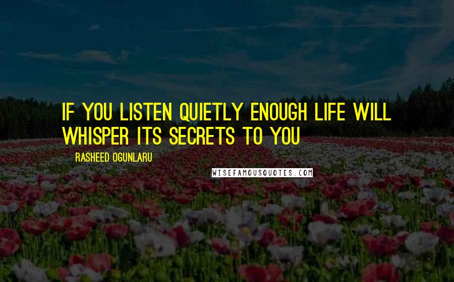 Rasheed Ogunlaru Quotes: If you listen quietly enough life will whisper its secrets to you