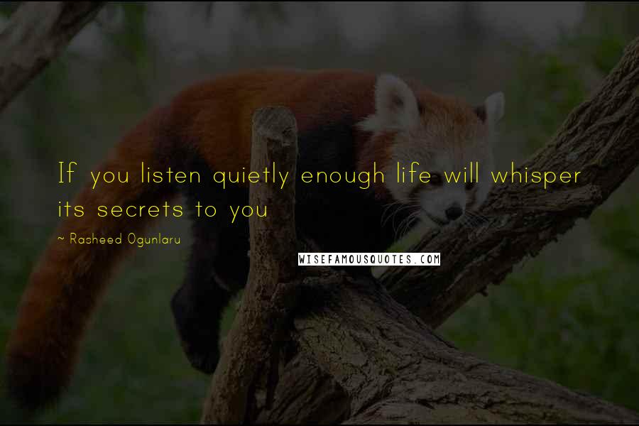 Rasheed Ogunlaru Quotes: If you listen quietly enough life will whisper its secrets to you