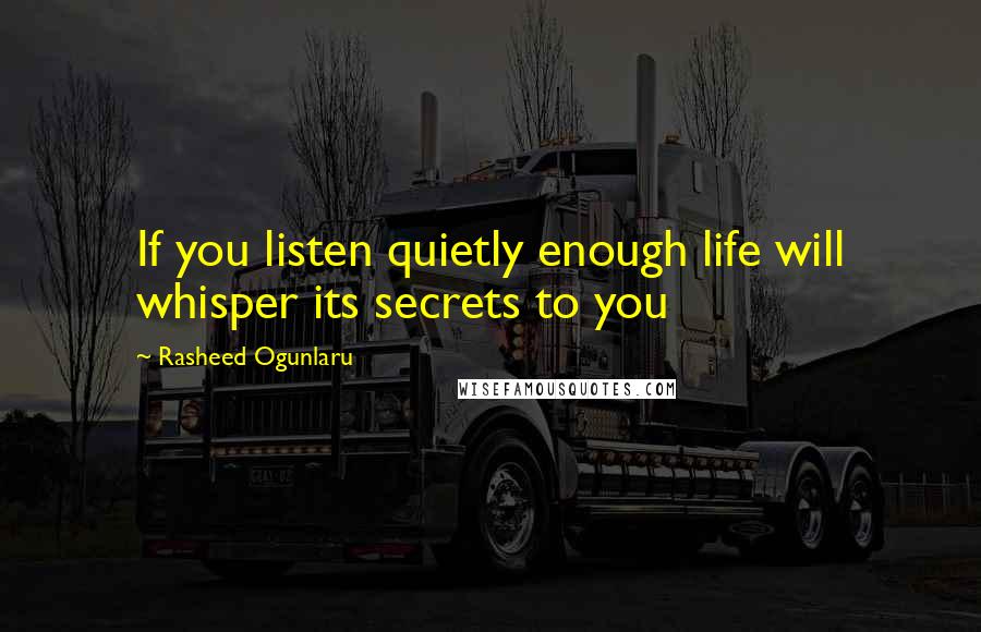 Rasheed Ogunlaru Quotes: If you listen quietly enough life will whisper its secrets to you