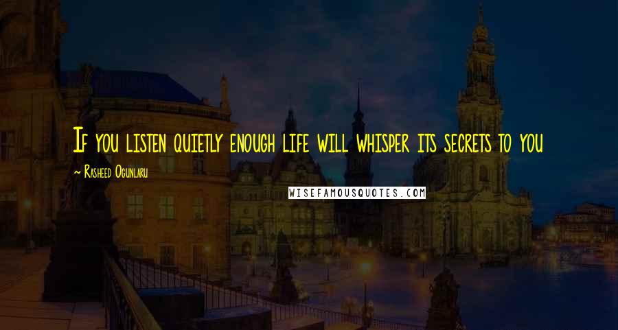 Rasheed Ogunlaru Quotes: If you listen quietly enough life will whisper its secrets to you