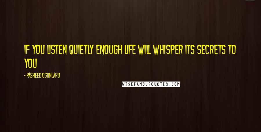 Rasheed Ogunlaru Quotes: If you listen quietly enough life will whisper its secrets to you