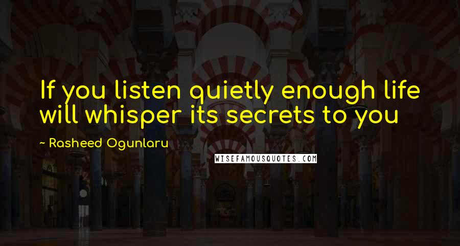 Rasheed Ogunlaru Quotes: If you listen quietly enough life will whisper its secrets to you