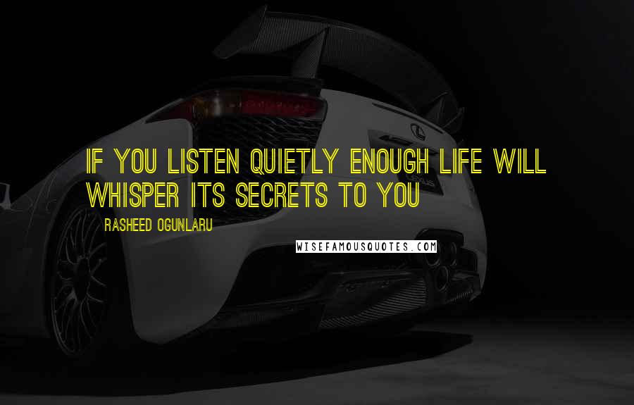 Rasheed Ogunlaru Quotes: If you listen quietly enough life will whisper its secrets to you