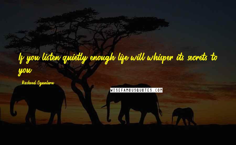 Rasheed Ogunlaru Quotes: If you listen quietly enough life will whisper its secrets to you