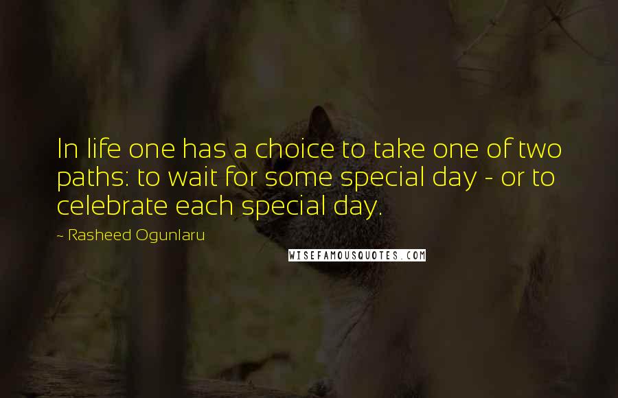 Rasheed Ogunlaru Quotes: In life one has a choice to take one of two paths: to wait for some special day - or to celebrate each special day.