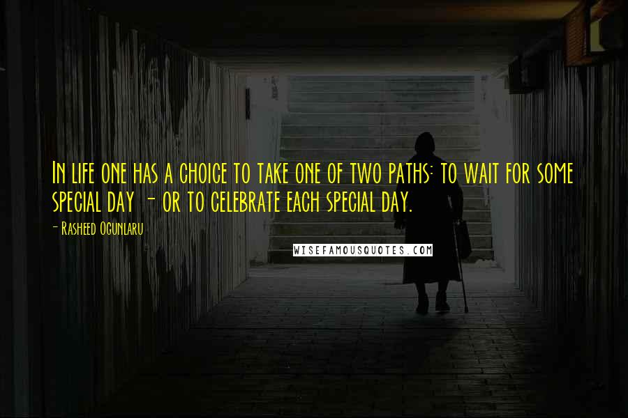 Rasheed Ogunlaru Quotes: In life one has a choice to take one of two paths: to wait for some special day - or to celebrate each special day.