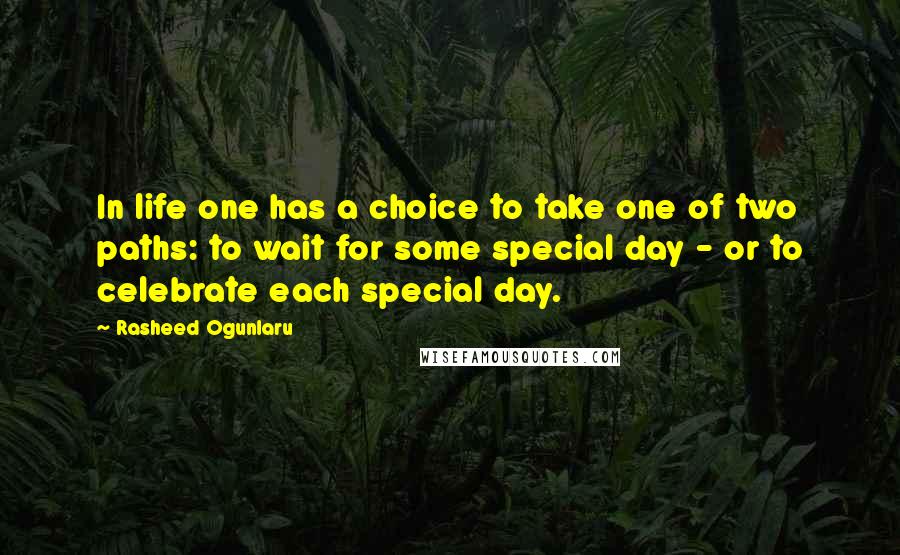 Rasheed Ogunlaru Quotes: In life one has a choice to take one of two paths: to wait for some special day - or to celebrate each special day.