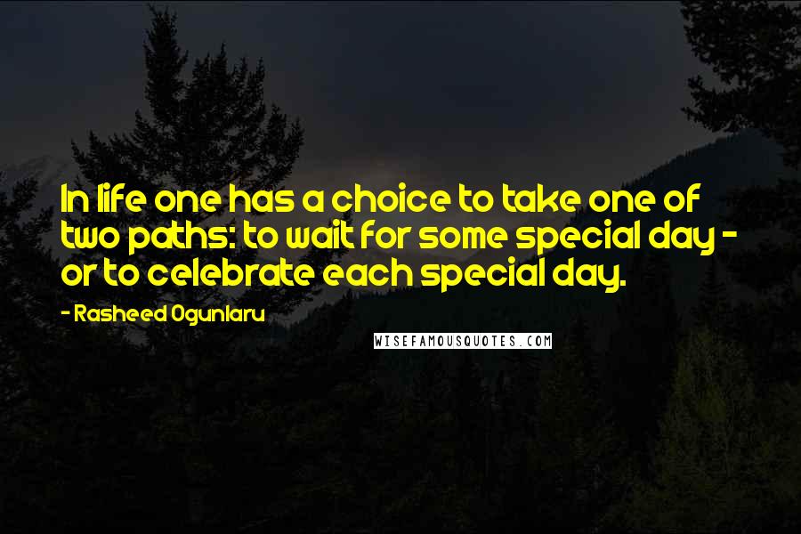 Rasheed Ogunlaru Quotes: In life one has a choice to take one of two paths: to wait for some special day - or to celebrate each special day.