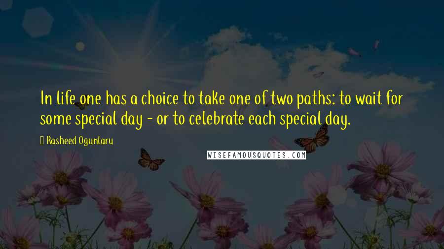 Rasheed Ogunlaru Quotes: In life one has a choice to take one of two paths: to wait for some special day - or to celebrate each special day.