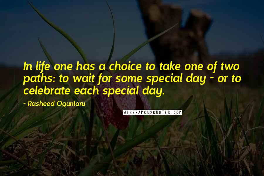 Rasheed Ogunlaru Quotes: In life one has a choice to take one of two paths: to wait for some special day - or to celebrate each special day.