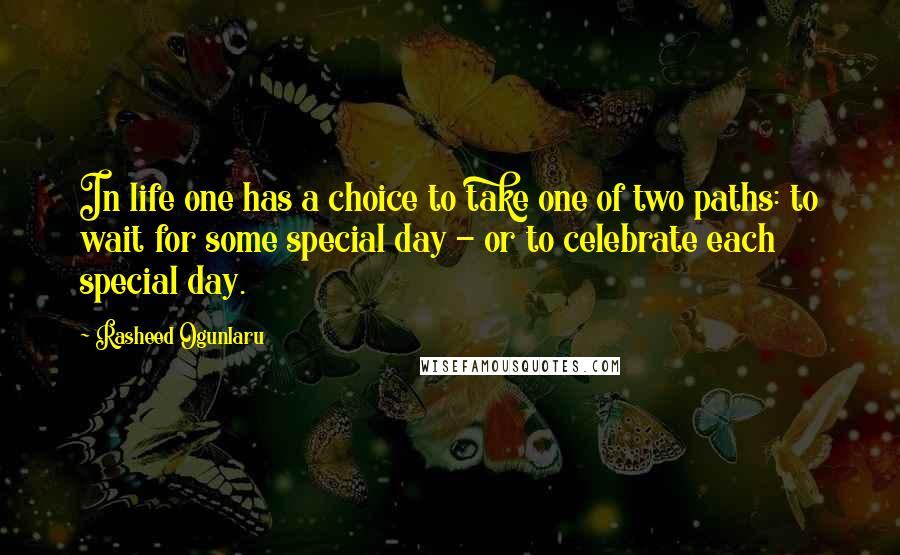 Rasheed Ogunlaru Quotes: In life one has a choice to take one of two paths: to wait for some special day - or to celebrate each special day.