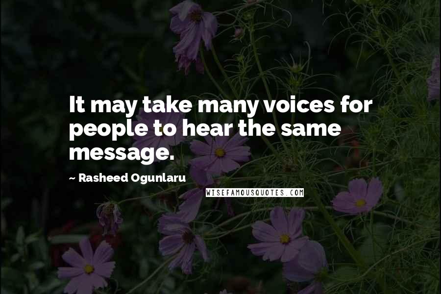 Rasheed Ogunlaru Quotes: It may take many voices for people to hear the same message.