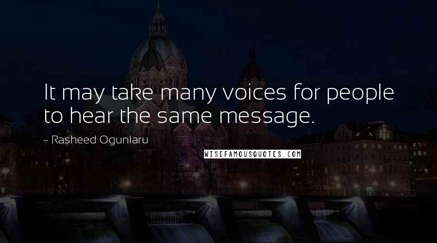 Rasheed Ogunlaru Quotes: It may take many voices for people to hear the same message.