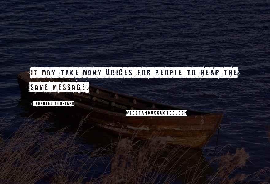 Rasheed Ogunlaru Quotes: It may take many voices for people to hear the same message.