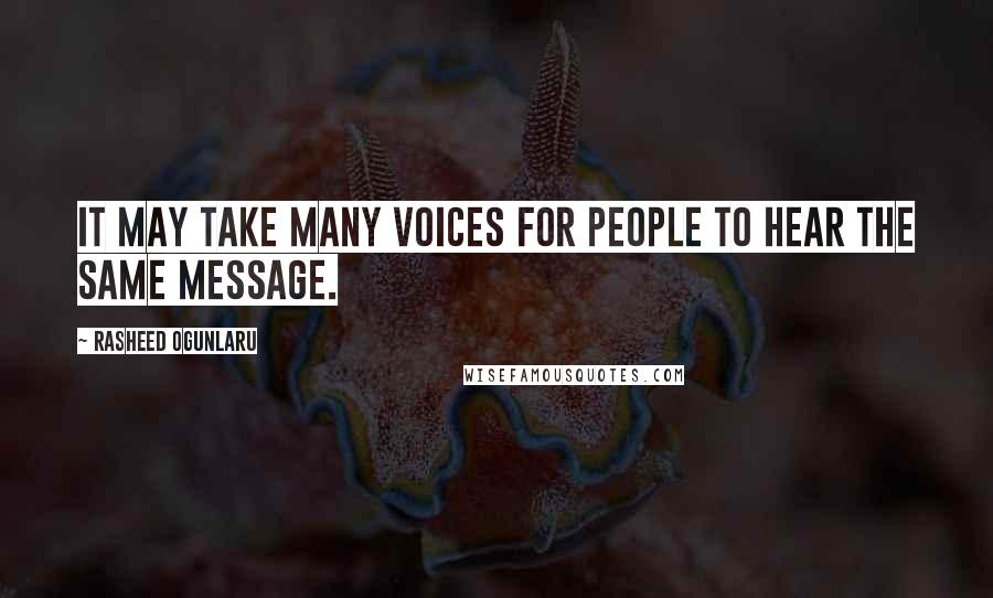 Rasheed Ogunlaru Quotes: It may take many voices for people to hear the same message.