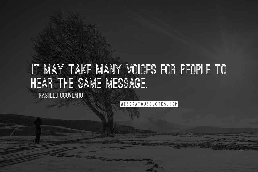 Rasheed Ogunlaru Quotes: It may take many voices for people to hear the same message.