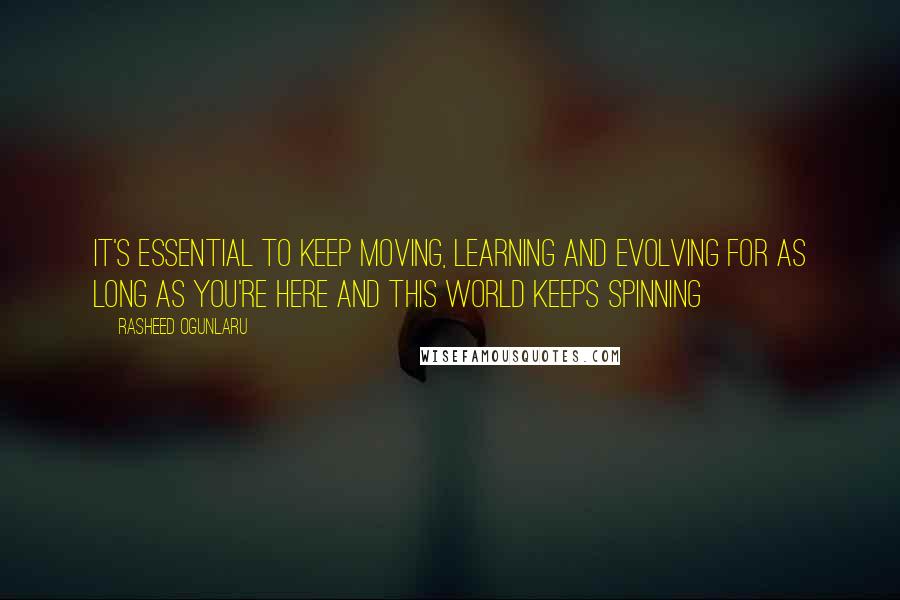 Rasheed Ogunlaru Quotes: It's essential to keep moving, learning and evolving for as long as you're here and this world keeps spinning