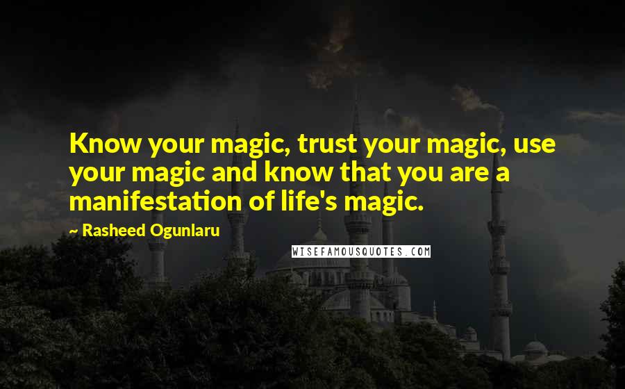 Rasheed Ogunlaru Quotes: Know your magic, trust your magic, use your magic and know that you are a manifestation of life's magic.