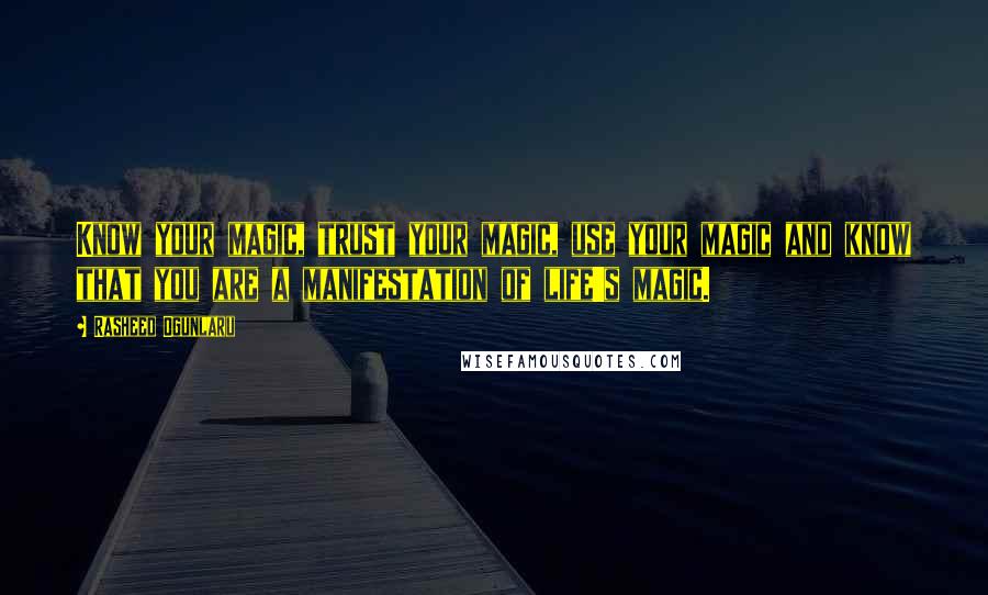 Rasheed Ogunlaru Quotes: Know your magic, trust your magic, use your magic and know that you are a manifestation of life's magic.