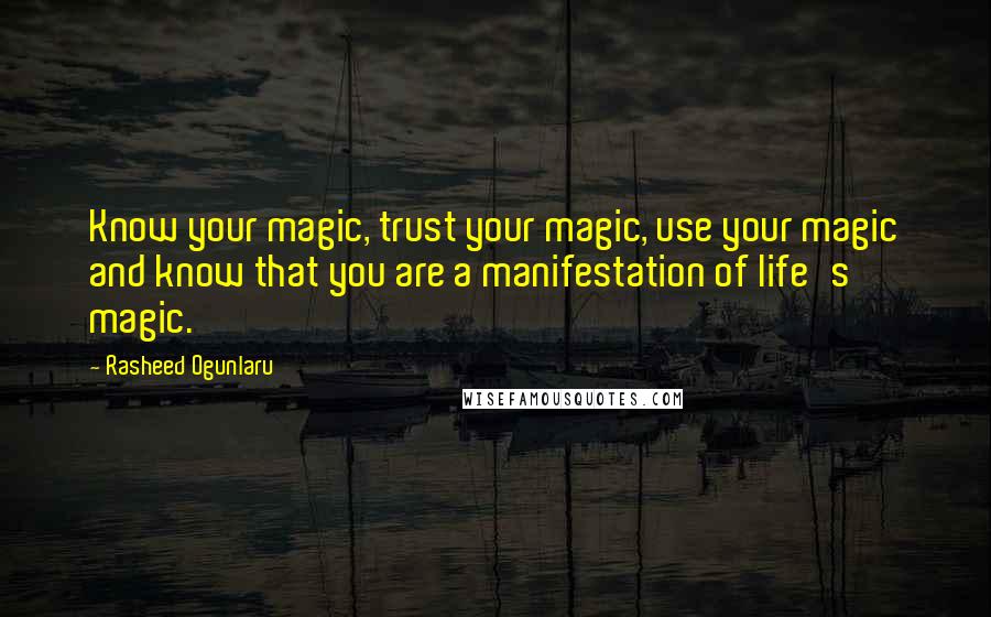 Rasheed Ogunlaru Quotes: Know your magic, trust your magic, use your magic and know that you are a manifestation of life's magic.