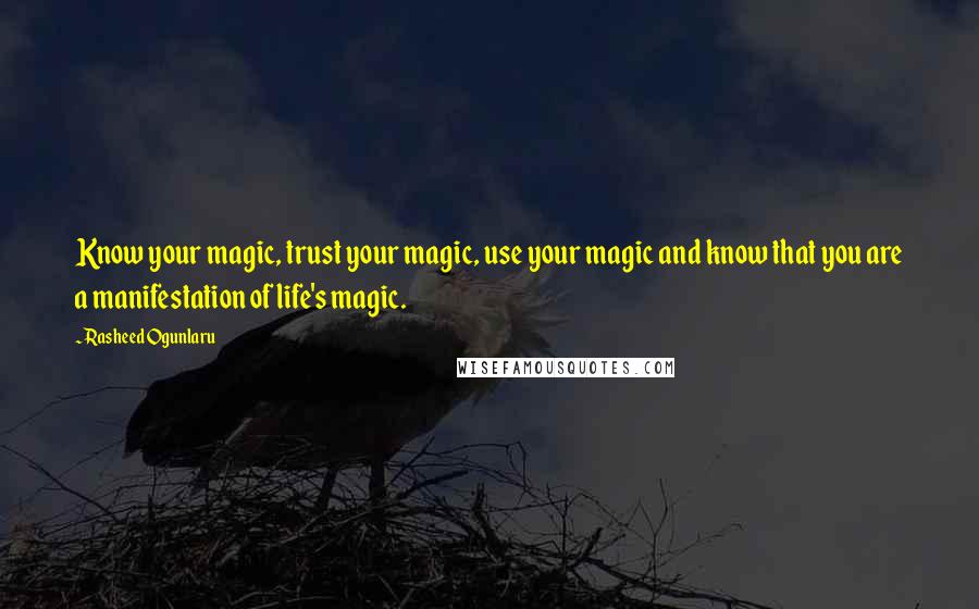 Rasheed Ogunlaru Quotes: Know your magic, trust your magic, use your magic and know that you are a manifestation of life's magic.