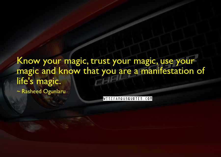 Rasheed Ogunlaru Quotes: Know your magic, trust your magic, use your magic and know that you are a manifestation of life's magic.