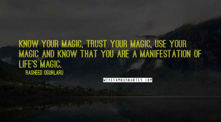 Rasheed Ogunlaru Quotes: Know your magic, trust your magic, use your magic and know that you are a manifestation of life's magic.