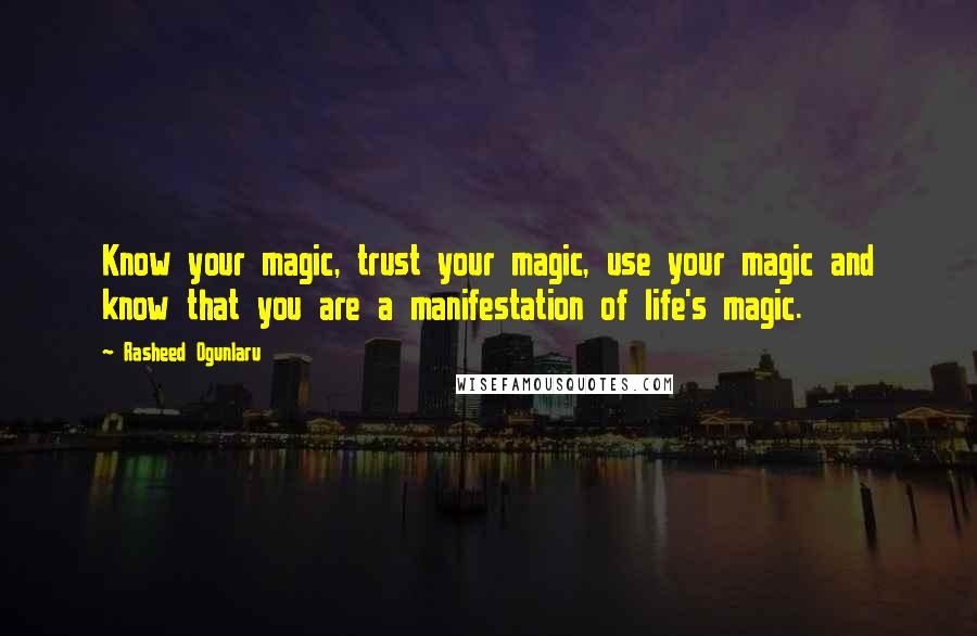 Rasheed Ogunlaru Quotes: Know your magic, trust your magic, use your magic and know that you are a manifestation of life's magic.