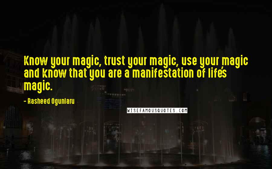 Rasheed Ogunlaru Quotes: Know your magic, trust your magic, use your magic and know that you are a manifestation of life's magic.