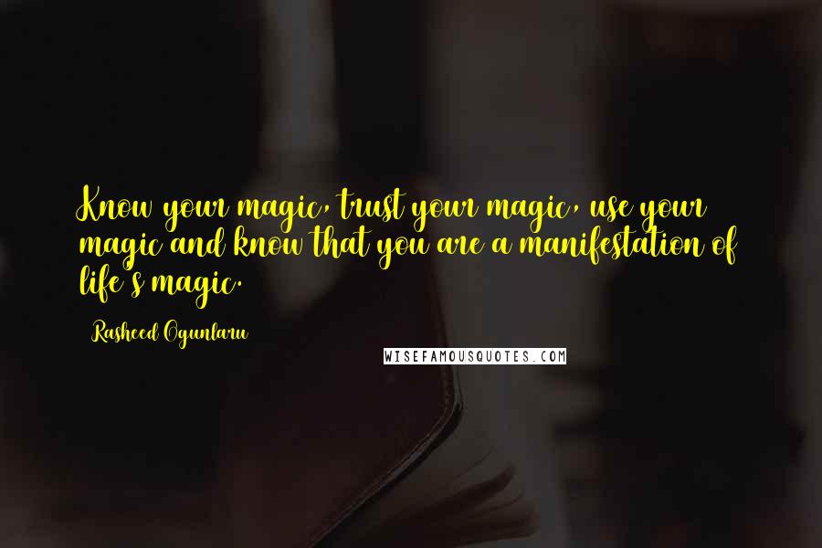 Rasheed Ogunlaru Quotes: Know your magic, trust your magic, use your magic and know that you are a manifestation of life's magic.