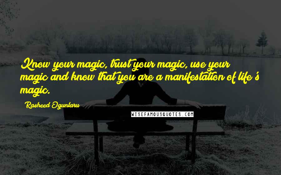 Rasheed Ogunlaru Quotes: Know your magic, trust your magic, use your magic and know that you are a manifestation of life's magic.