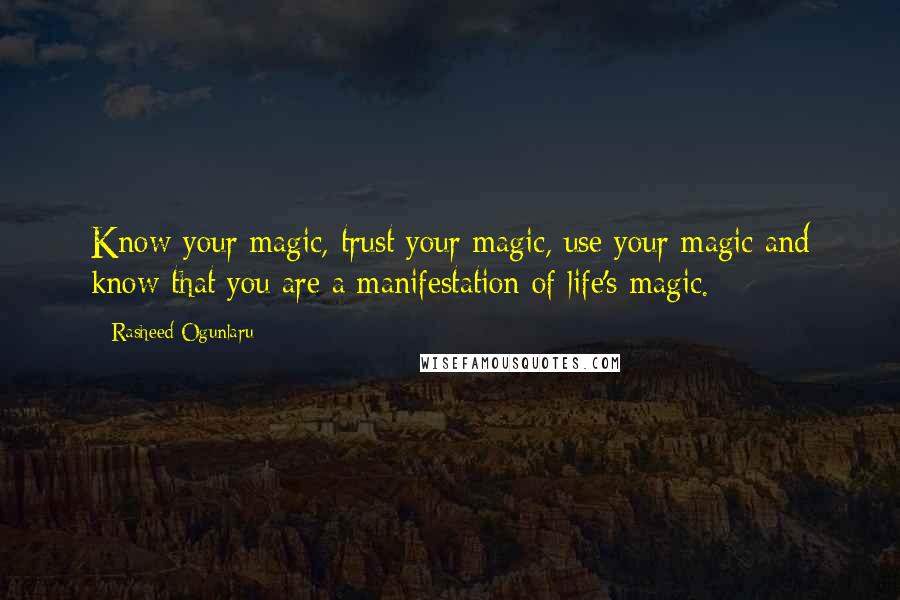 Rasheed Ogunlaru Quotes: Know your magic, trust your magic, use your magic and know that you are a manifestation of life's magic.