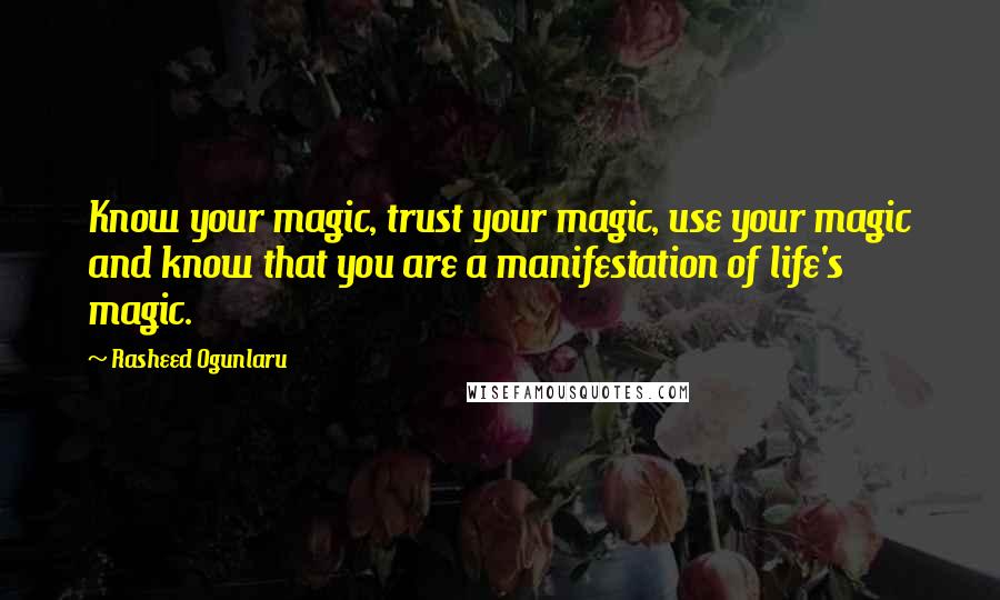 Rasheed Ogunlaru Quotes: Know your magic, trust your magic, use your magic and know that you are a manifestation of life's magic.